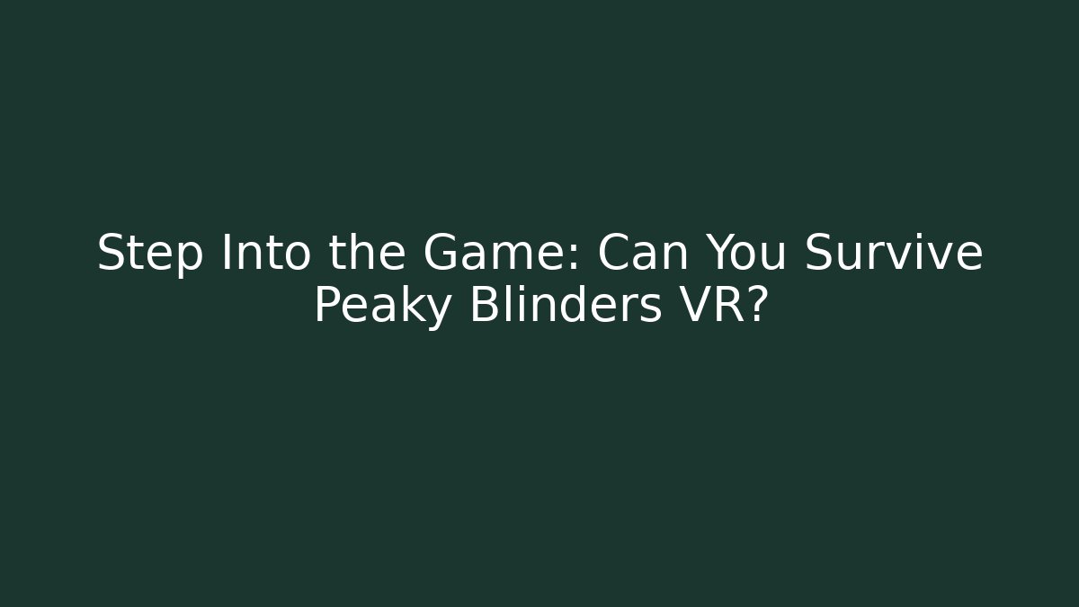 Step Into the Game: Can You Survive Peaky Blinders VR?