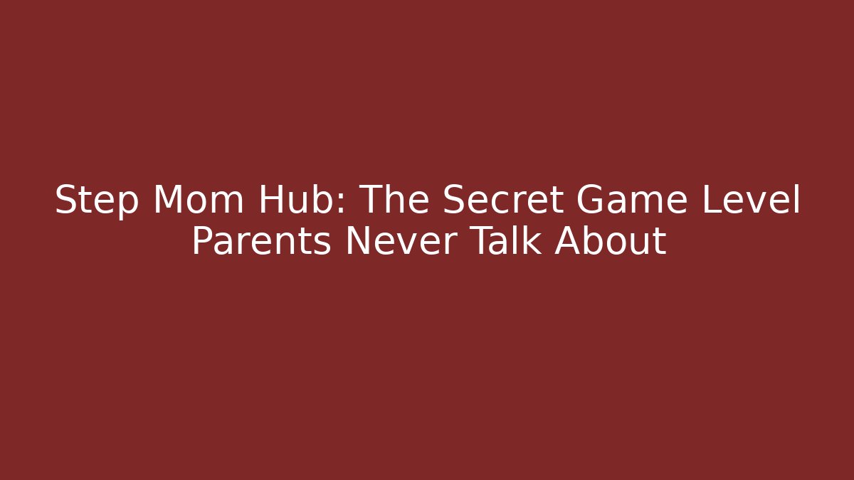 Step Mom Hub: The Secret Game Level Parents Never Talk About