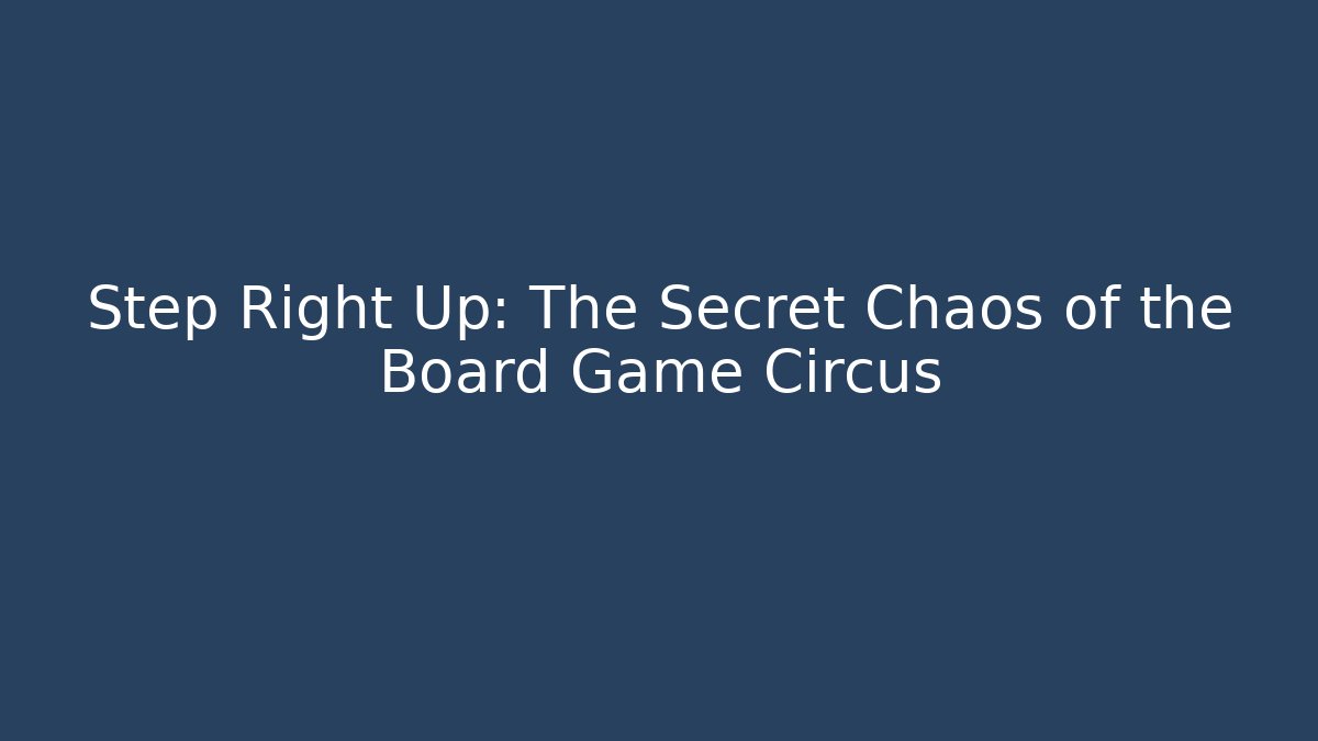 Step Right Up: The Secret Chaos of the Board Game Circus