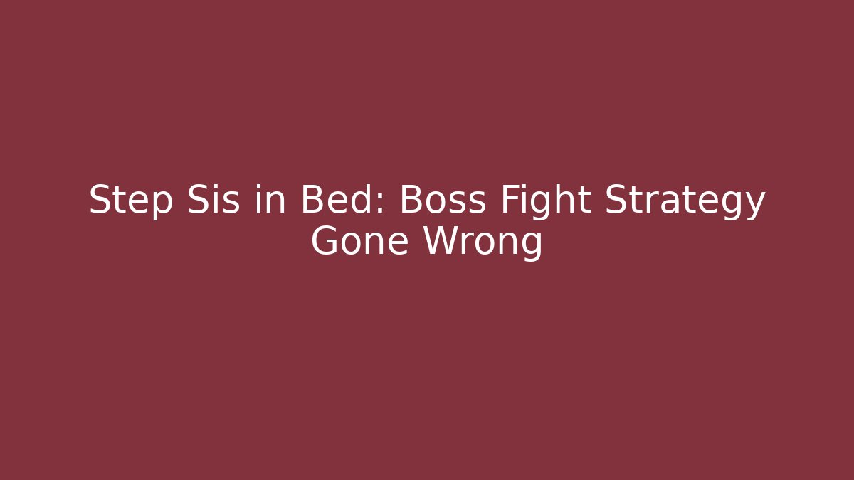 Step Sis in Bed: Boss Fight Strategy Gone Wrong - Método de Aprovação