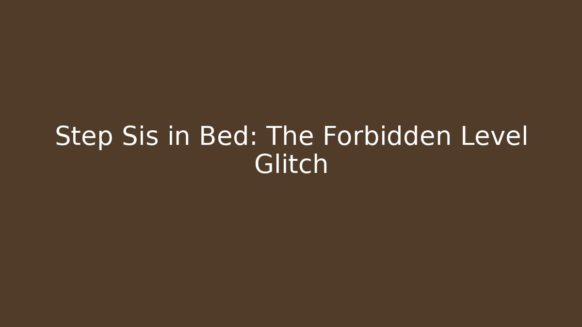 Step Sis in Bed: The Forbidden Level Glitch
