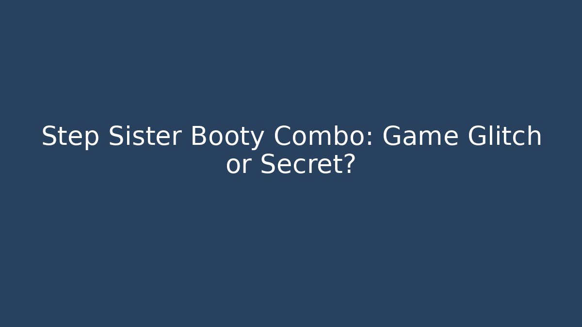 Step Sister Booty Combo: Game Glitch or Secret?