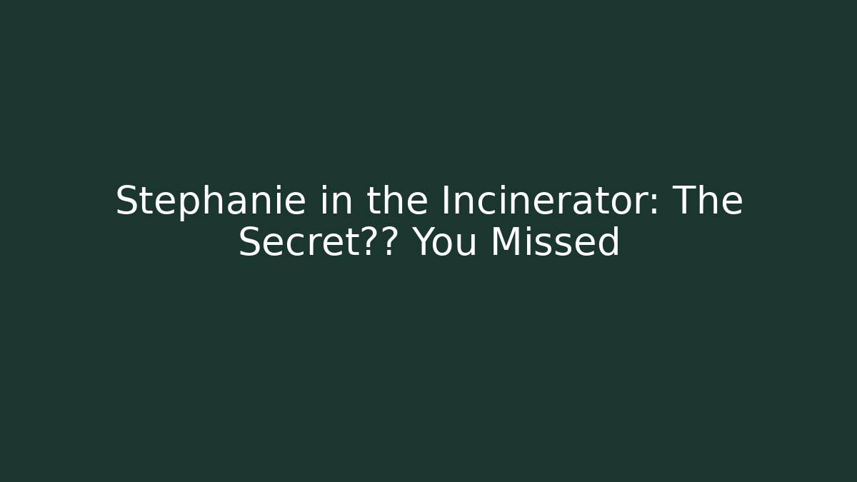 Stephanie in the Incinerator: The Secret结局 You Missed