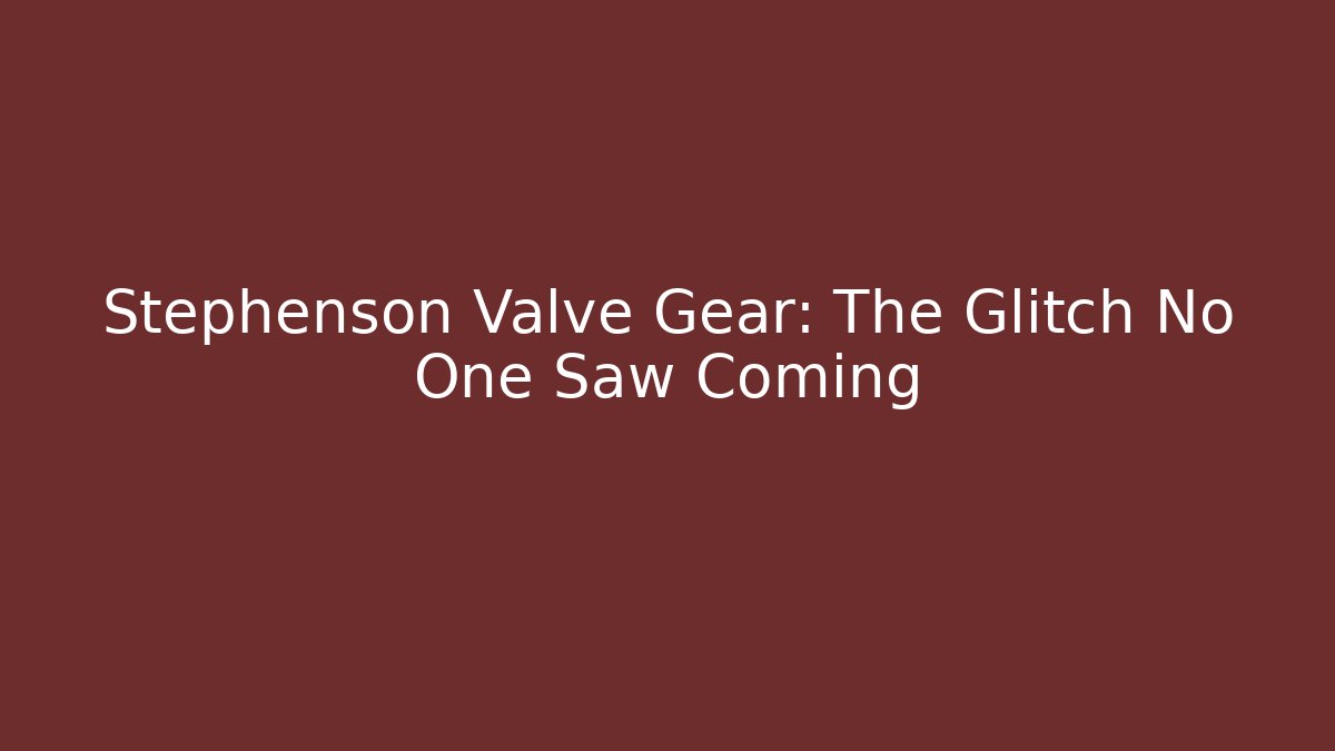 Stephenson Valve Gear: The Glitch No One Saw Coming