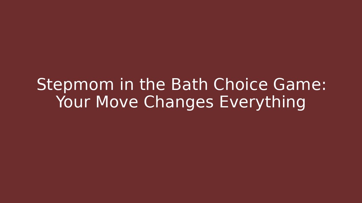 Stepmom in the Bath Choice Game: Your Move Changes Everything