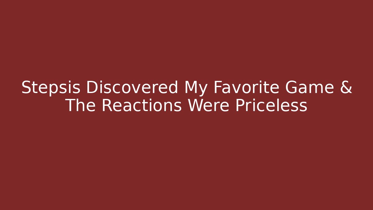 Stepsis Discovered My Favorite Game & The Reactions Were Priceless