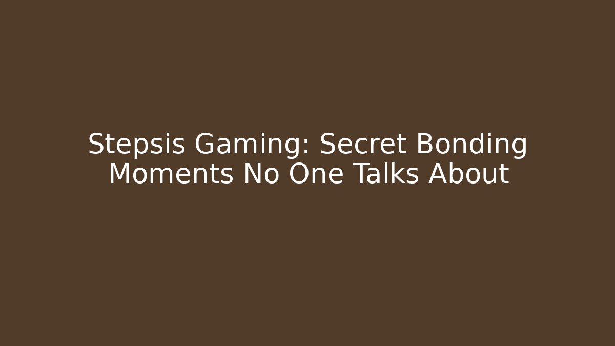 Stepsis Gaming: Secret Bonding Moments No One Talks About