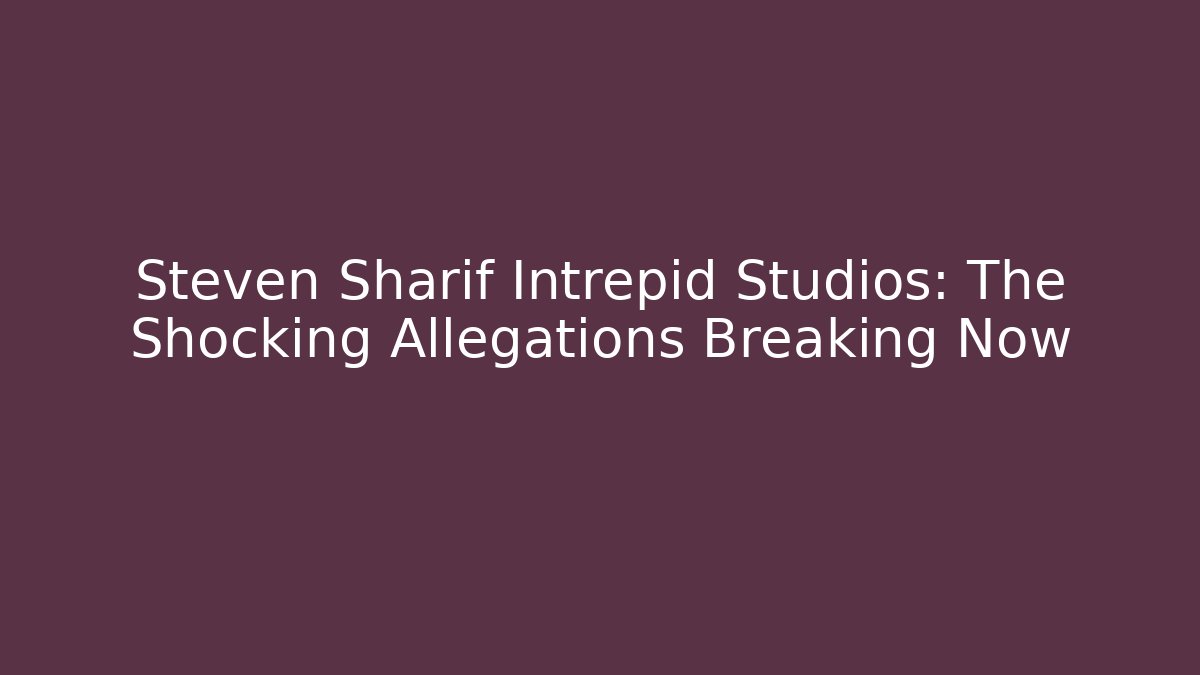 Steven Sharif Intrepid Studios: The Shocking Allegations Breaking Now