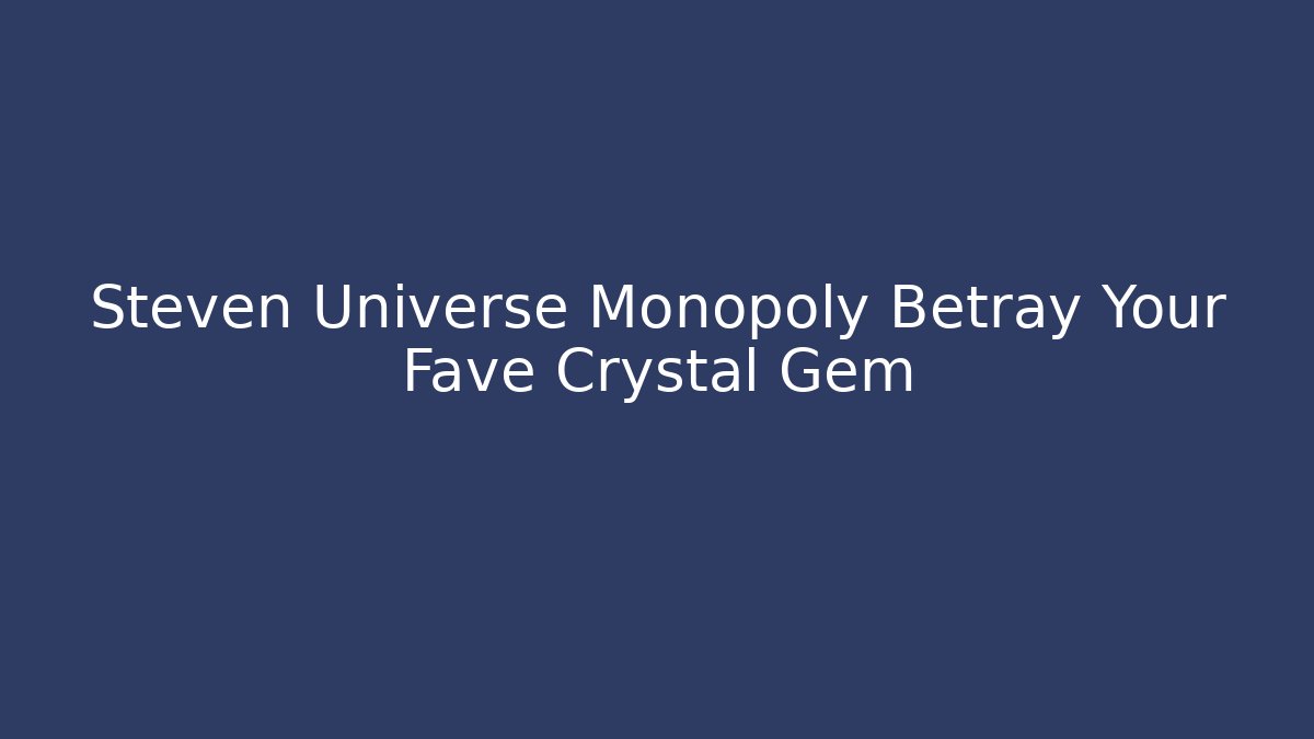 Steven Universe Monopoly Betray Your Fave Crystal Gem