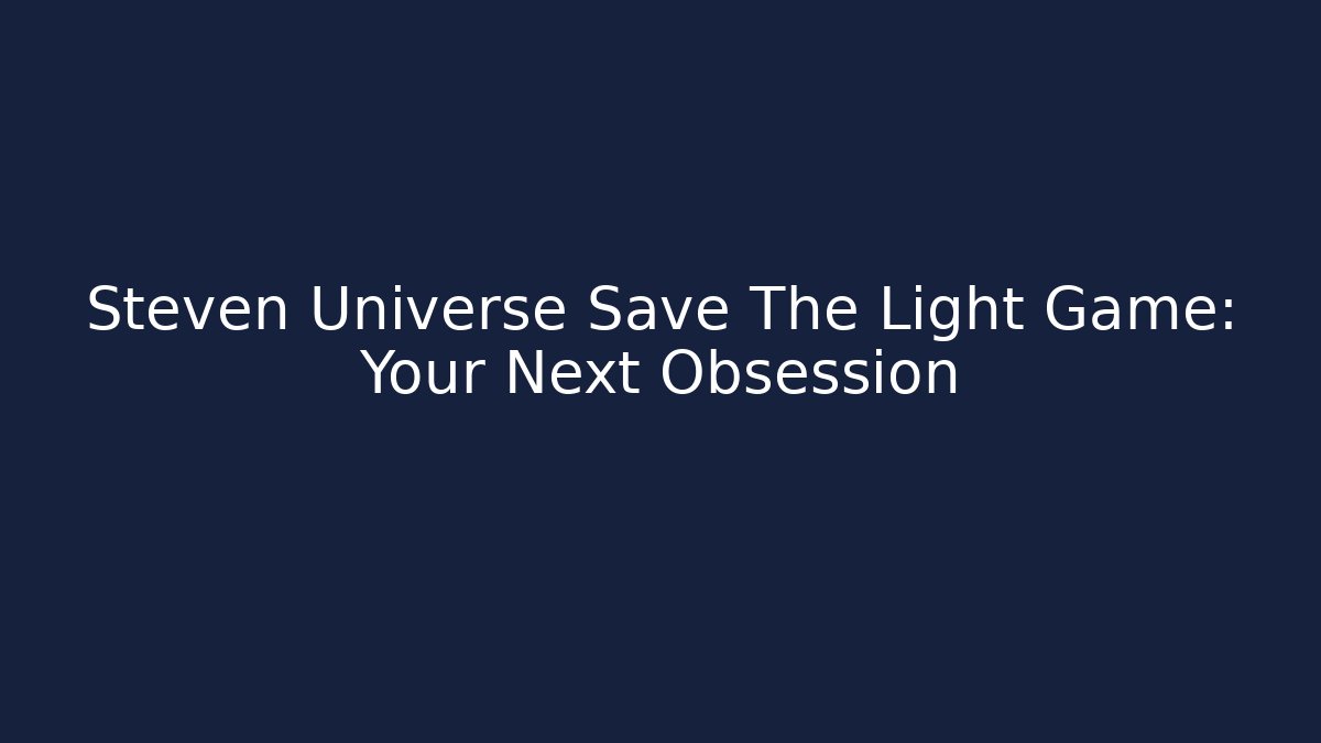 Steven Universe Save The Light Game: Your Next Obsession