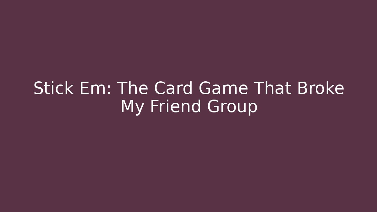 Stick Em: The Card Game That Broke My Friend Group