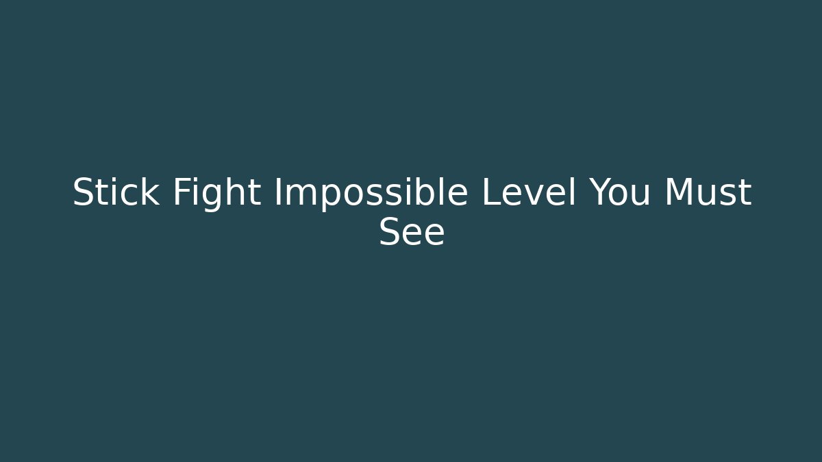 Stick Fight Impossible Level You Must See