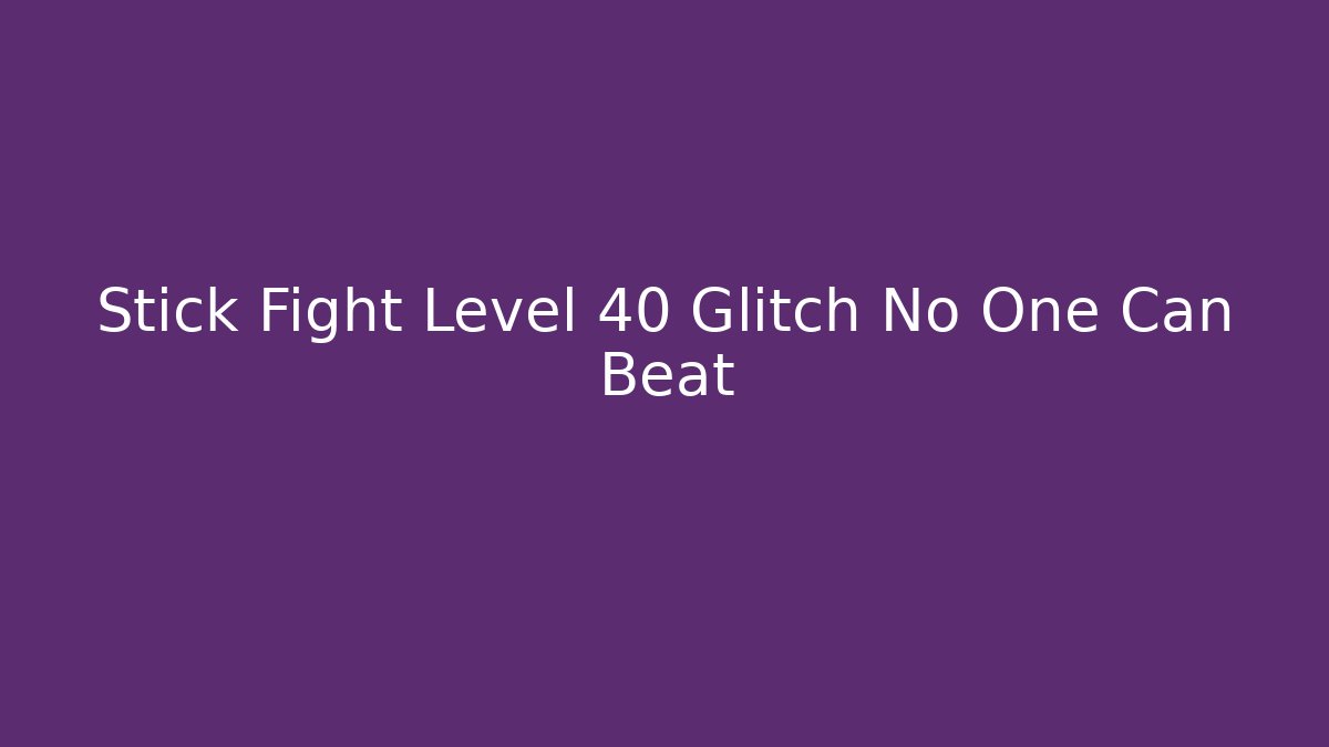 Stick Fight Level 40 Glitch No One Can Beat