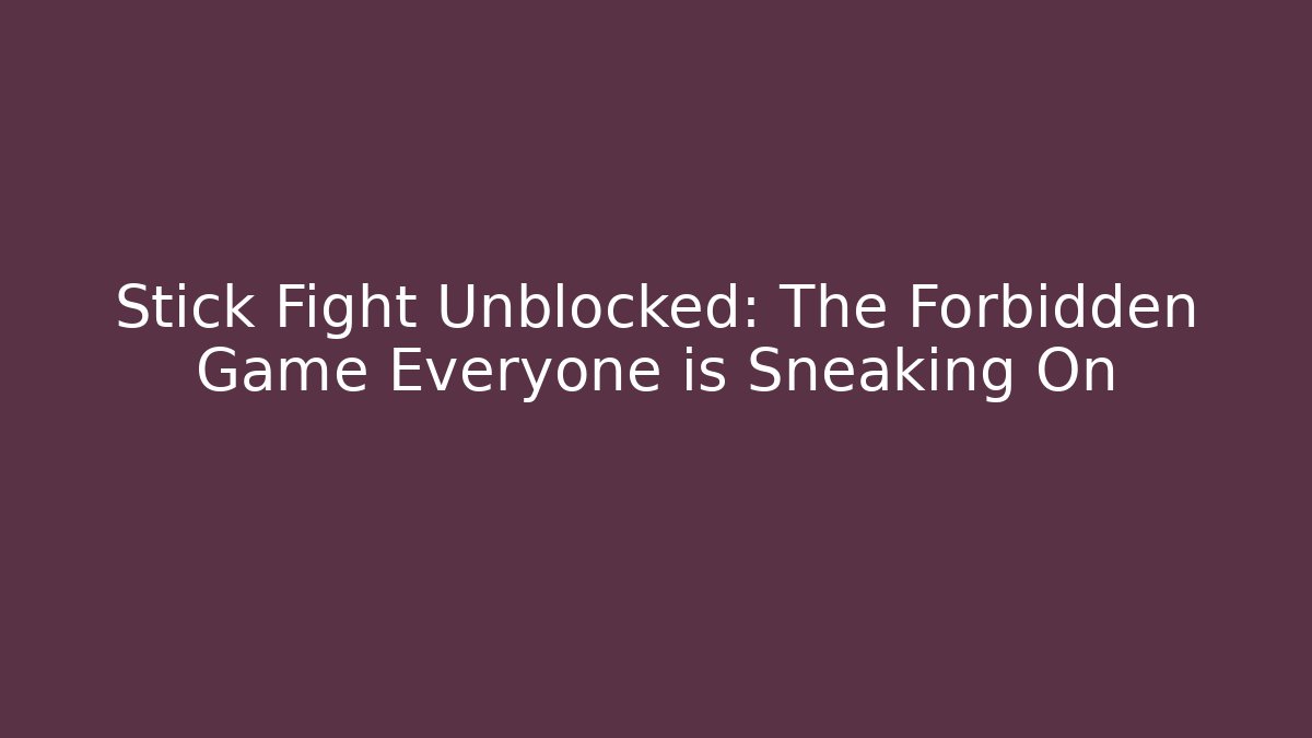 Stick Fight Unblocked: The Forbidden Game Everyone is Sneaking On