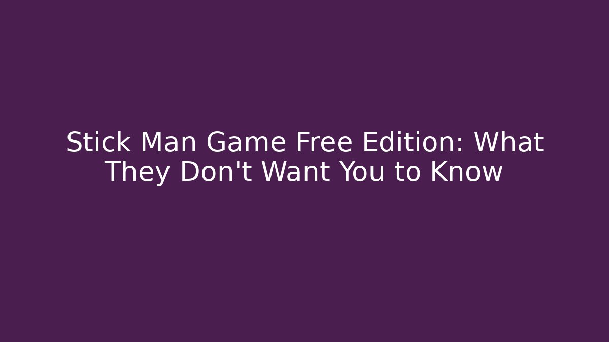 Stick Man Game Free Edition: What They Don't Want You to Know