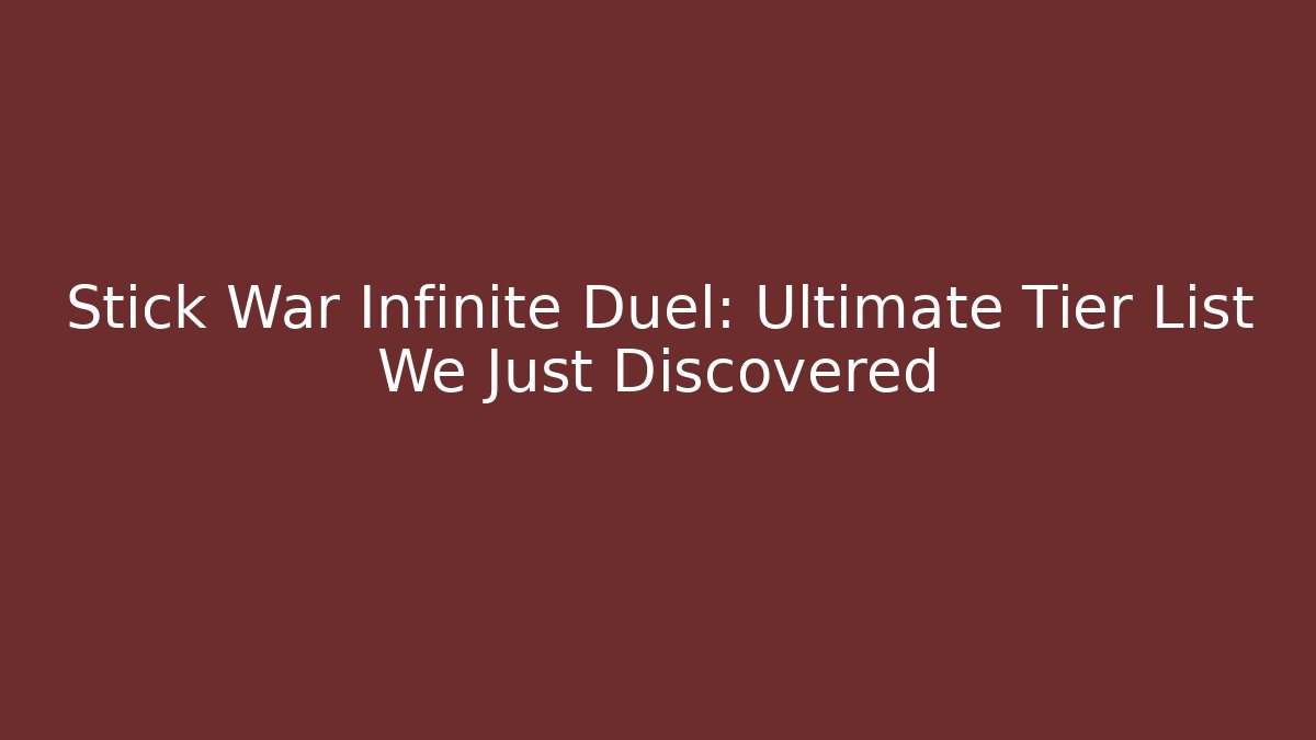 Stick War Infinite Duel: Ultimate Tier List We Just Discovered