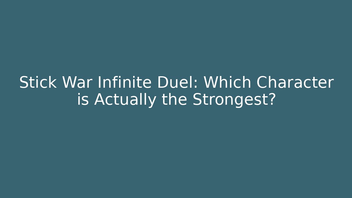 Stick War Infinite Duel: Which Character is Actually the Strongest?