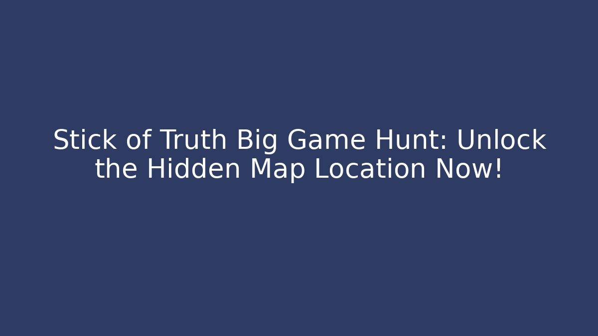 Stick of Truth Big Game Hunt: Unlock the Hidden Map Location Now!