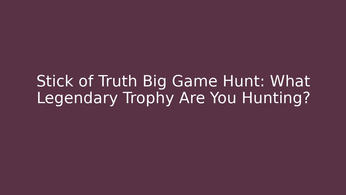 Stick of Truth Big Game Hunt: What Legendary Trophy Are You Hunting?