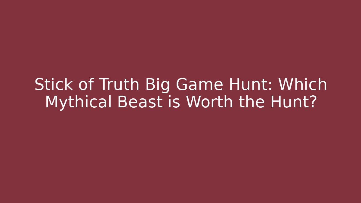 Stick of Truth Big Game Hunt: Which Mythical Beast is Worth the Hunt?