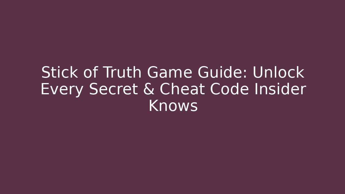 Stick of Truth Game Guide: Unlock Every Secret & Cheat Code Insider Knows