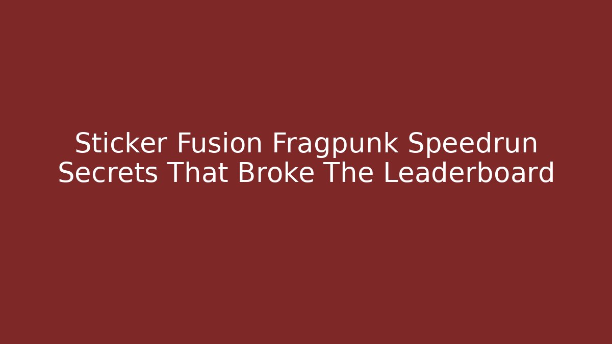 Sticker Fusion Fragpunk Speedrun Secrets That Broke The Leaderboard