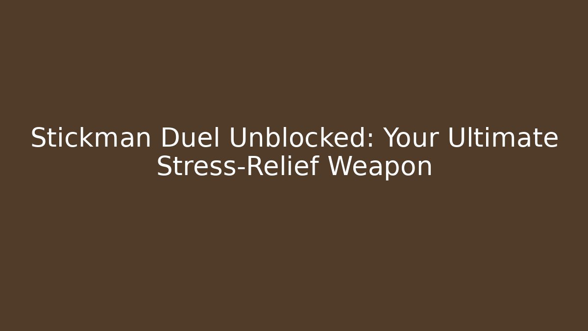 Stickman Duel Unblocked: Your Ultimate Stress-Relief Weapon