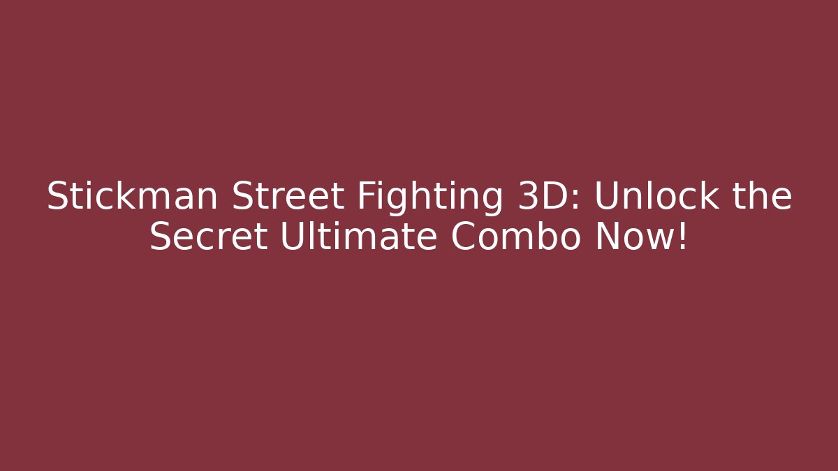 Stickman Street Fighting 3D: Unlock the Secret Ultimate Combo Now!