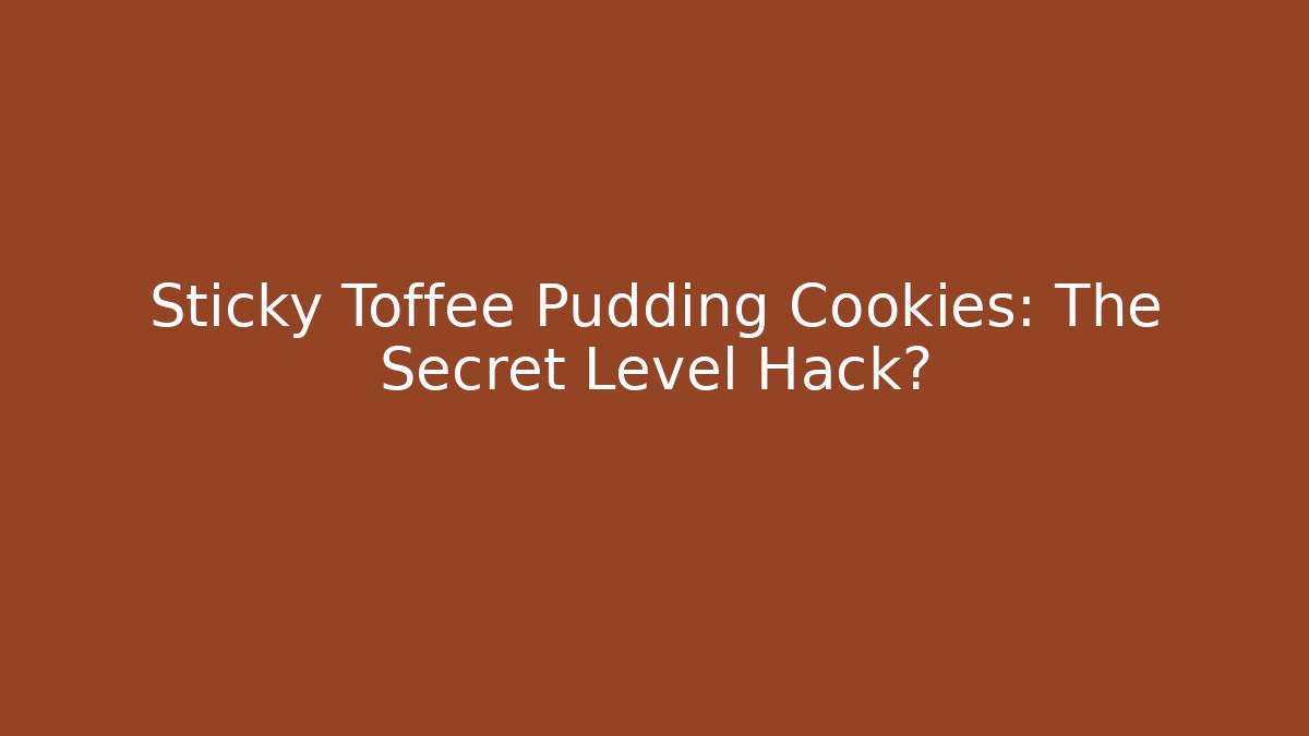 Sticky Toffee Pudding Cookies: The Secret Level Hack?