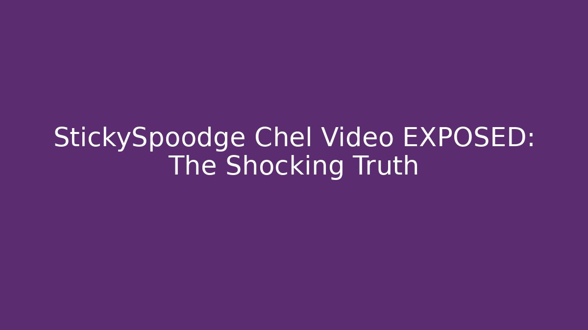 StickySpoodge Chel Video EXPOSED: The Shocking Truth - Método de Aprovação