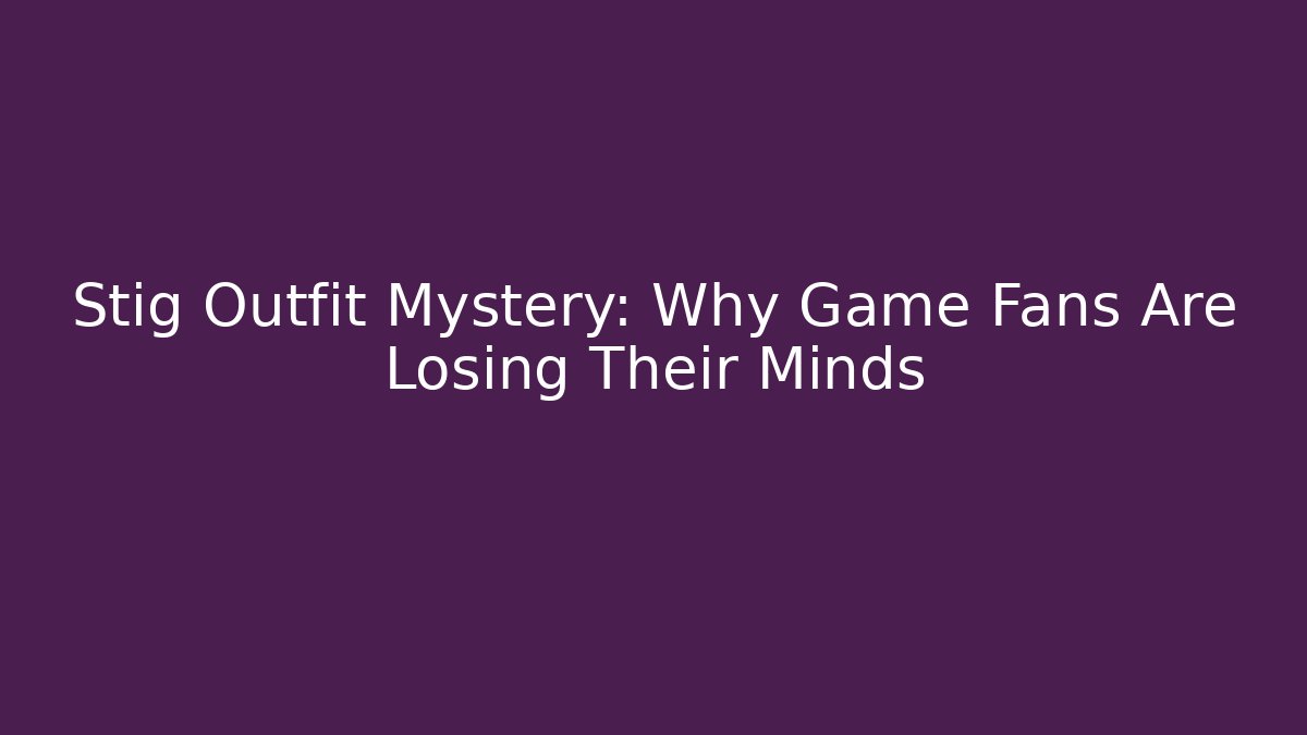 Stig Outfit Mystery: Why Game Fans Are Losing Their Minds