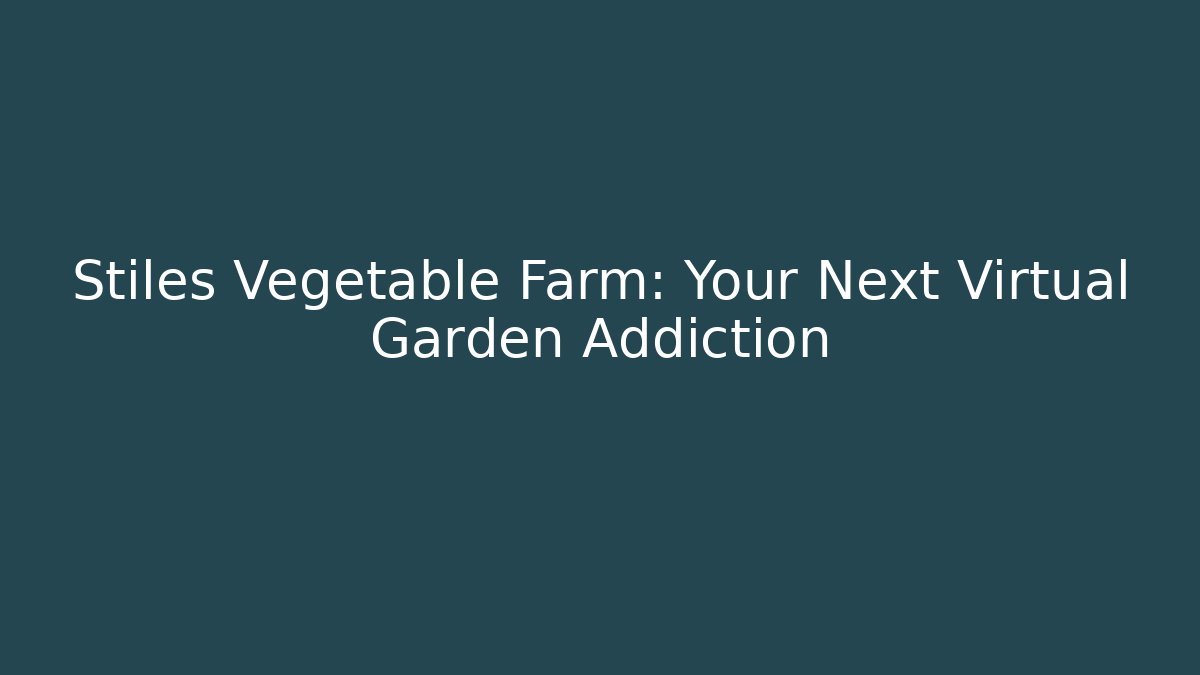 Stiles Vegetable Farm: Your Next Virtual Garden Addiction