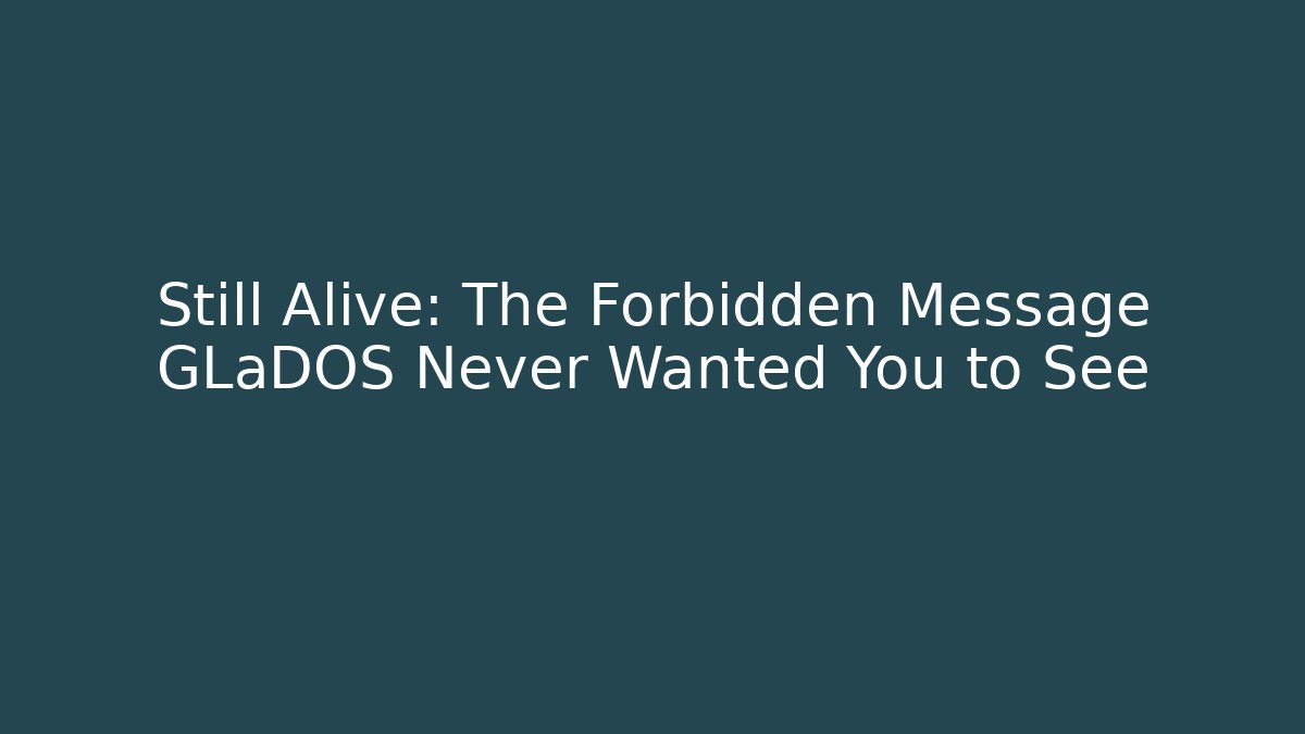 Still Alive: The Forbidden Message GLaDOS Never Wanted You to See