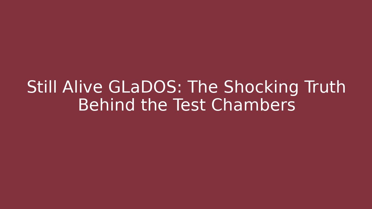 Still Alive GLaDOS: The Shocking Truth Behind the Test Chambers