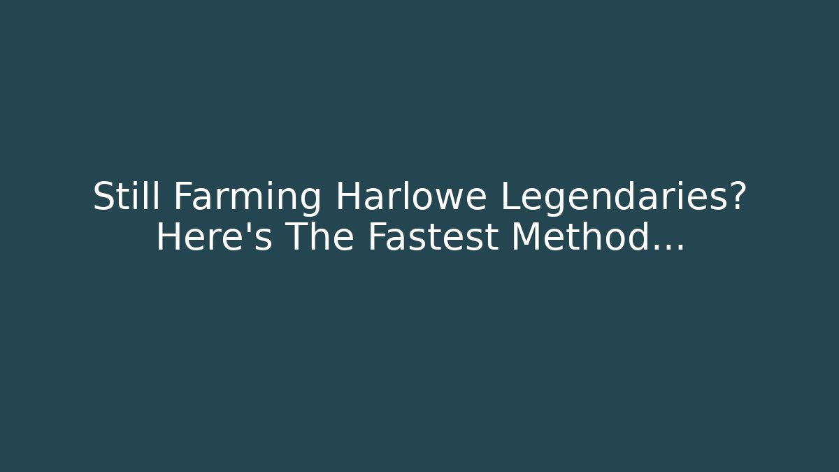 Still Farming Harlowe Legendaries? Here’s The Fastest Method…