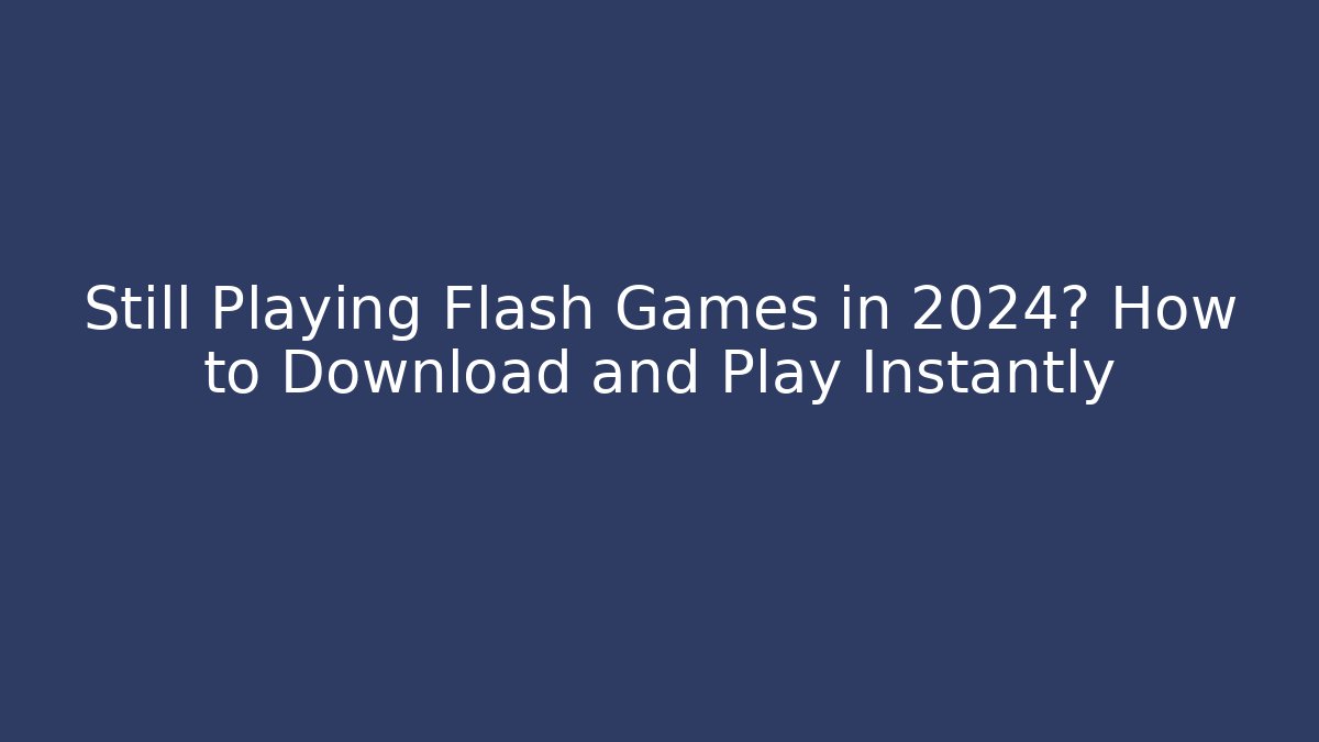 Still Playing Flash Games in 2024? How to Download and Play Instantly