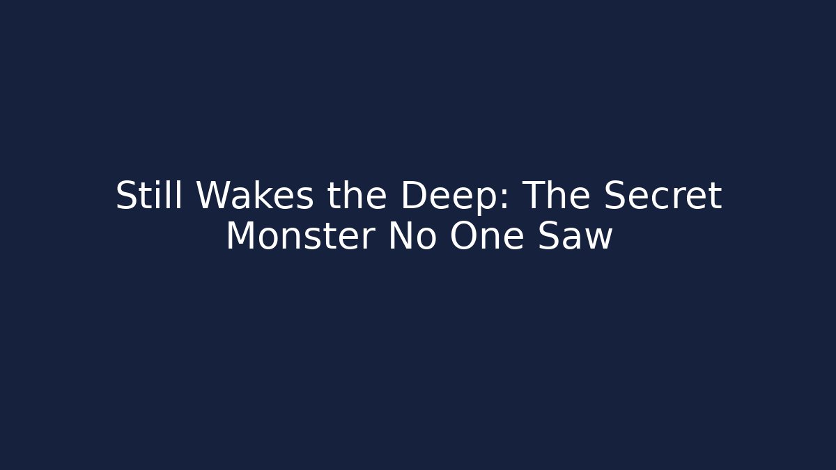 Still Wakes the Deep: The Secret Monster No One Saw