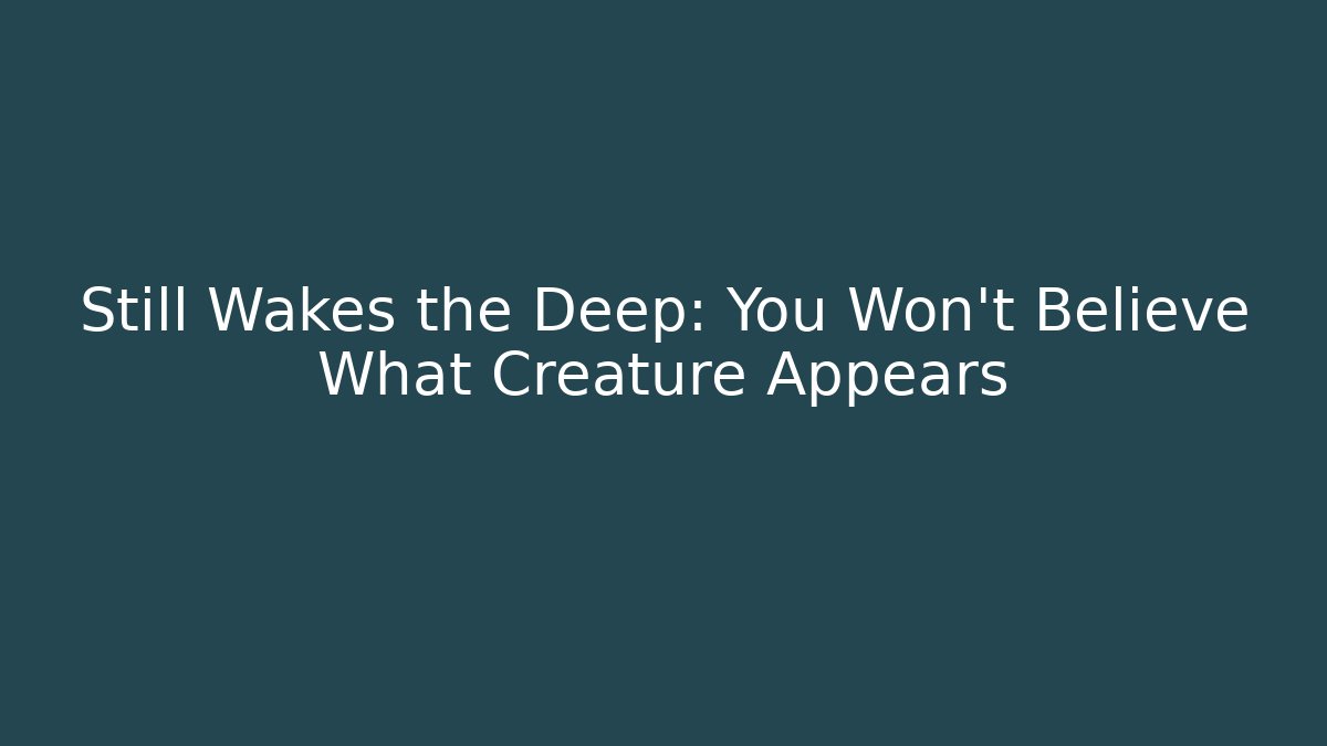 Still Wakes the Deep: You Won't Believe What Creature Appears