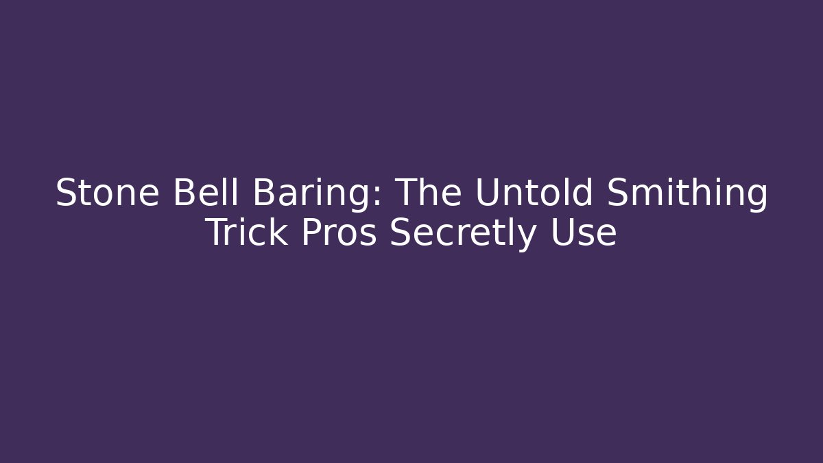 Stone Bell Baring: The Untold Smithing Trick Pros Secretly Use