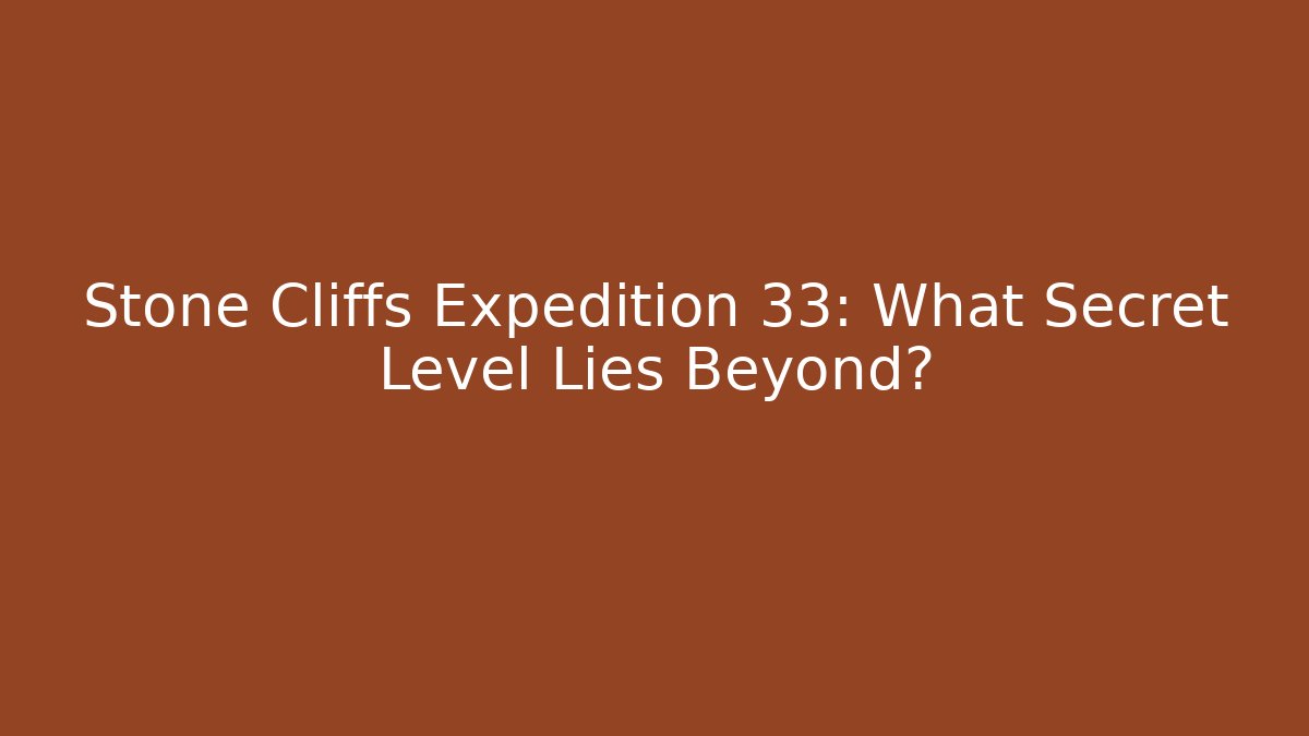Stone Cliffs Expedition 33: What Secret Level Lies Beyond?