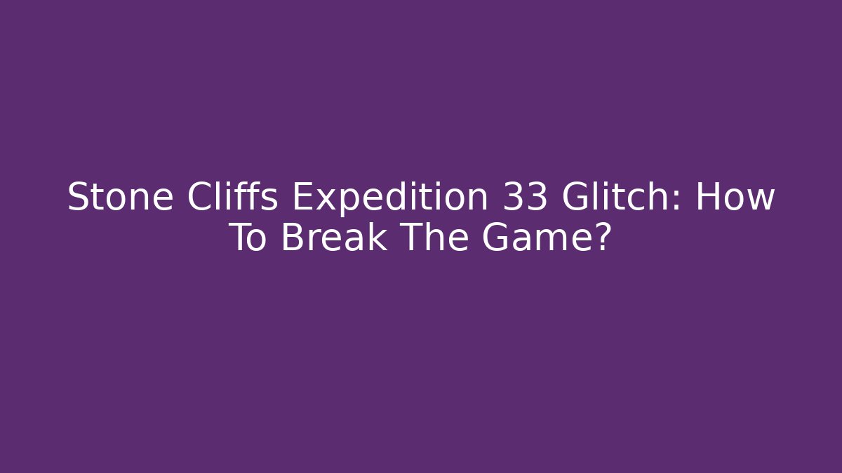 Stone Cliffs Expedition 33 Glitch: How To Break The Game? - Método de Aprovação