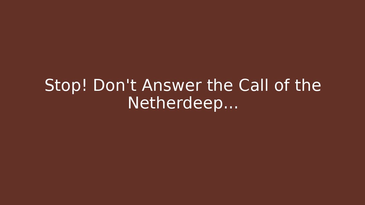 Stop! Don't Answer the Call of the Netherdeep...