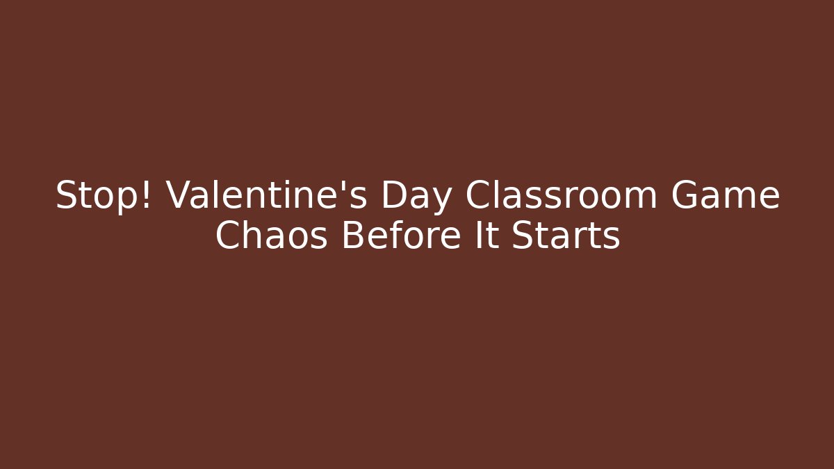 Stop! Valentine's Day Classroom Game Chaos Before It Starts