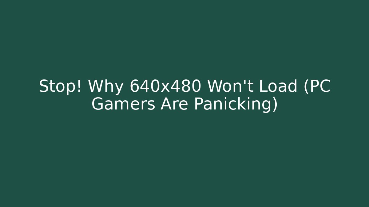 Stop! Why 640x480 Won't Load (PC Gamers Are Panicking)