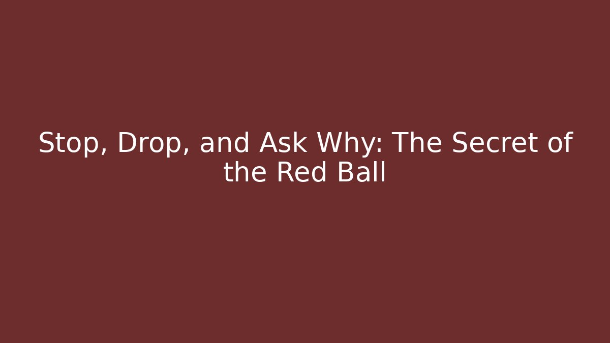 Stop, Drop, and Ask Why: The Secret of the Red Ball