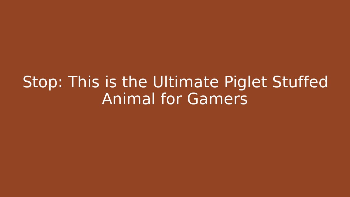 Stop: This is the Ultimate Piglet Stuffed Animal for Gamers