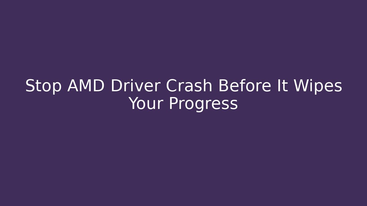 Stop AMD Driver Crash Before It Wipes Your Progress