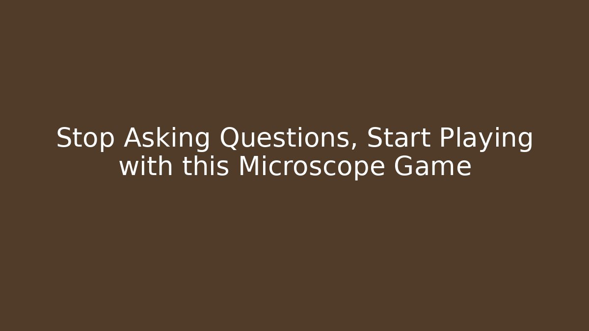 Stop Asking Questions, Start Playing with this Microscope Game
