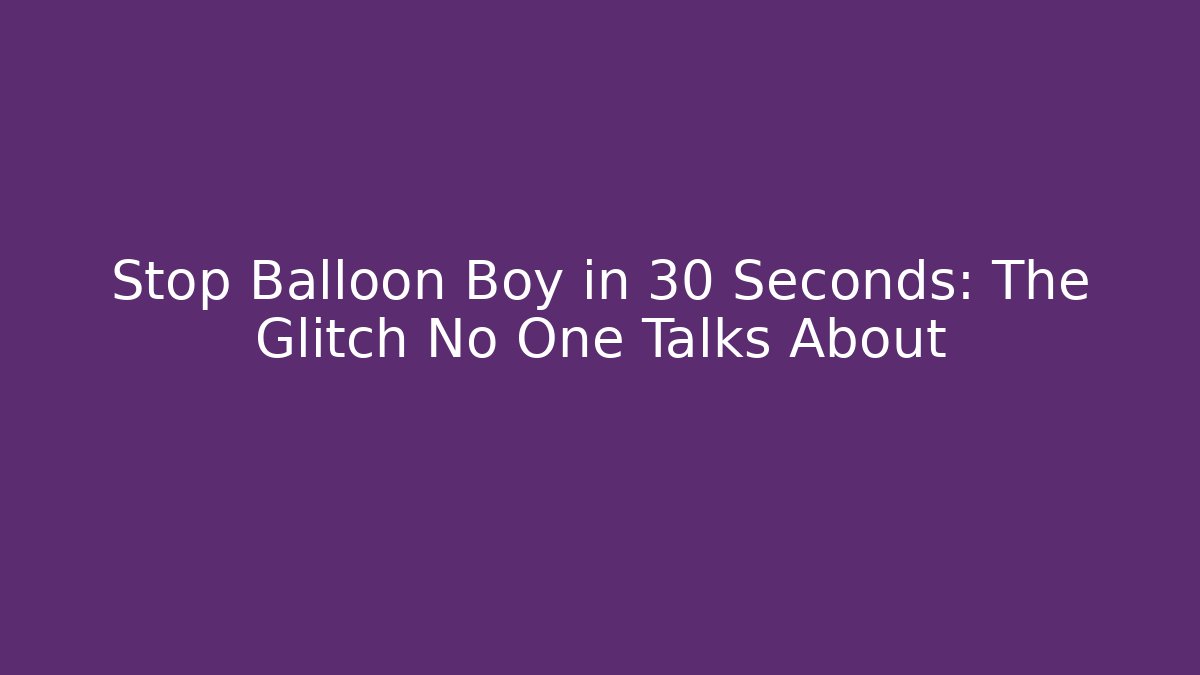 Stop Balloon Boy in 30 Seconds: The Glitch No One Talks About - Método de Aprovação