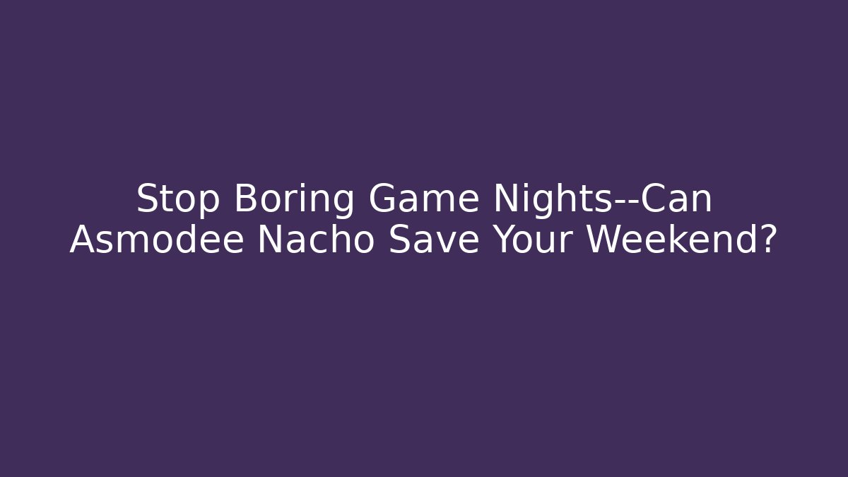 Stop Boring Game Nights—Can Asmodee Nacho Save Your Weekend?